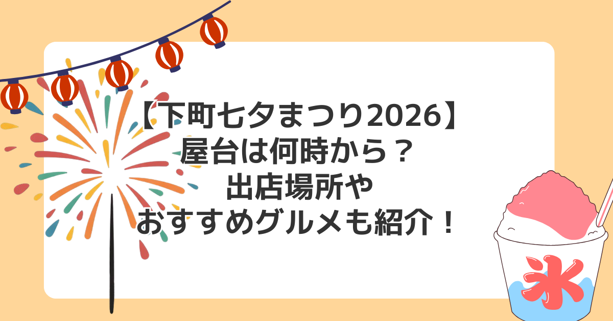 【下町七夕まつり2026】屋台は何時から?出店場所やおすすめグルメも紹介!