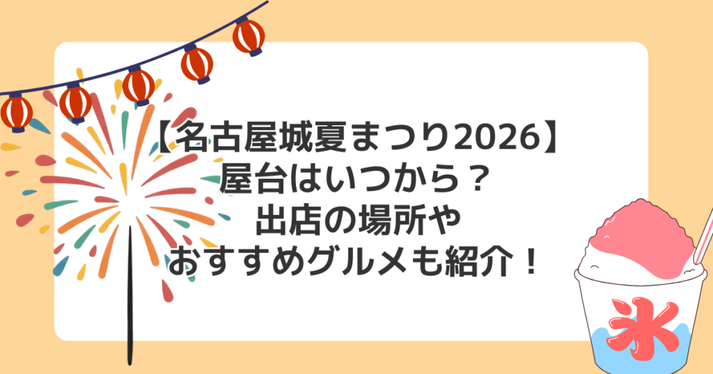 【名古屋城夏まつり2026】屋台はいつから？出店の場所やおすすめグルメも紹介！