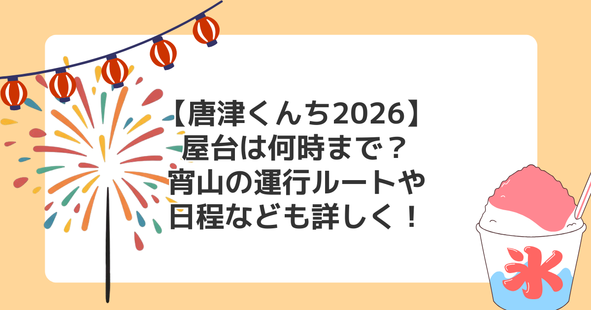 【唐津くんち2026】屋台は何時まで?宵山の運行ルートや日程なども詳しく!