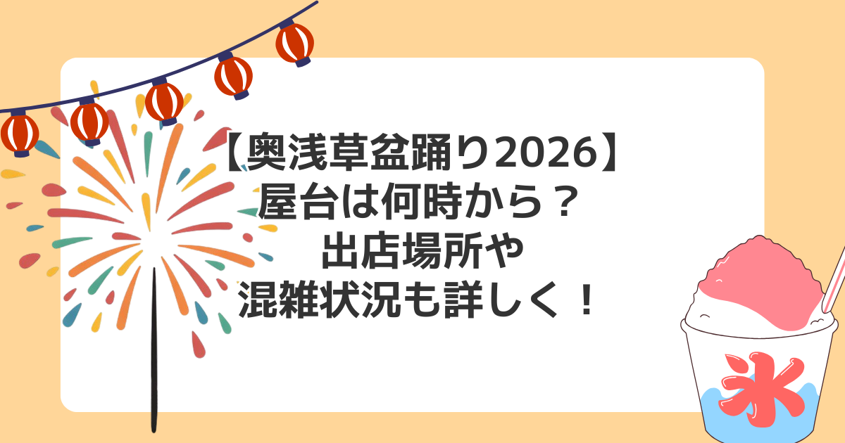 【奥浅草盆踊り2026】屋台は何時から?出店場所や雨天時/当日の混雑状況も詳しく!
