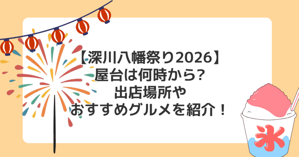 【深川八幡祭り2026】屋台は何時から?出店場所やおすすめグルメを紹介！