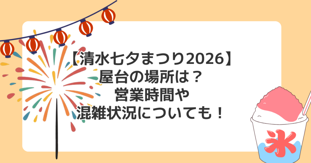 【清水七夕まつり2026】屋台の場所は？営業時間や混雑状況についても！