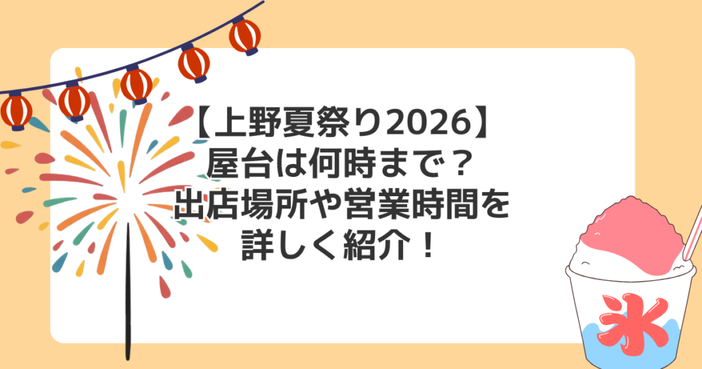 【上野夏祭り2026】屋台は何時まで？出店場所や営業時間を詳しく紹介！