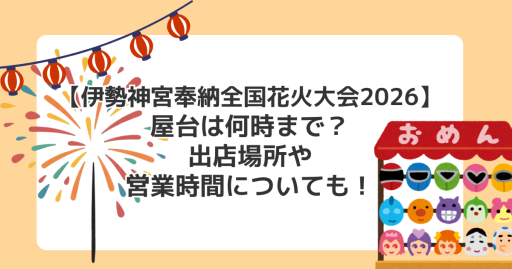 【伊勢神宮奉納全国花火大会2026】屋台は何時まで？出店場所や営業時間についても！
