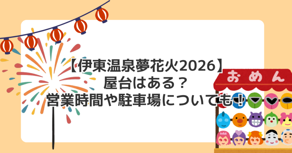 【伊東温泉夢花火2026】屋台はある？営業時間や駐車場についても！