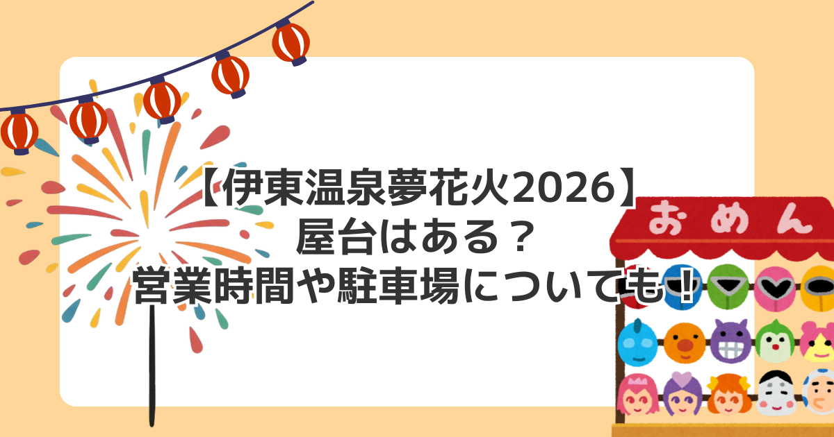 【伊東温泉夢花火2026】屋台はある?営業時間や駐車場についても!