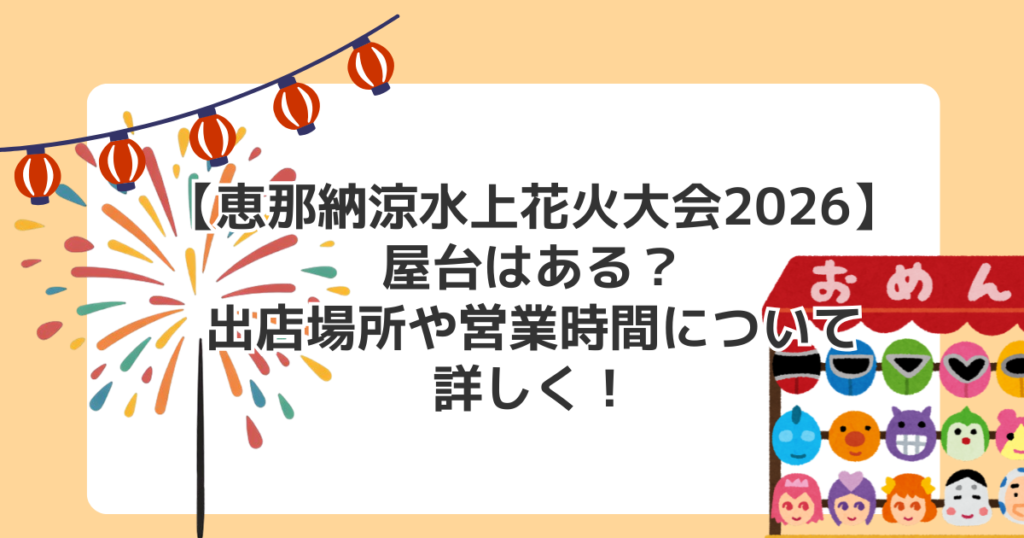 【恵那納涼水上花火大会2026】屋台はある？出店場所や営業時間について詳しく！