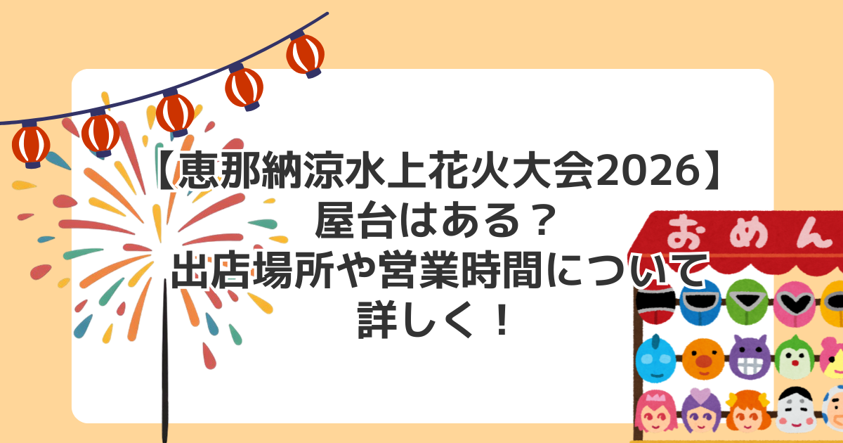 【恵那納涼水上花火大会2026】屋台はある？出店場所や営業時間について詳しく！