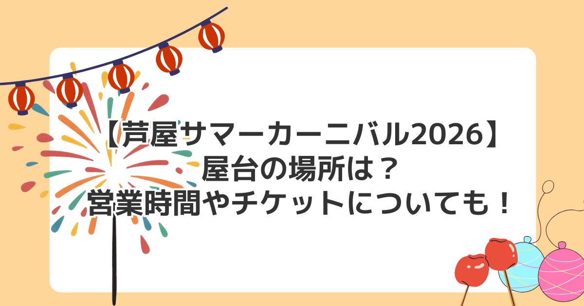 【芦屋サマーカーニバル2026】屋台の場所は?営業時間やチケットについても!