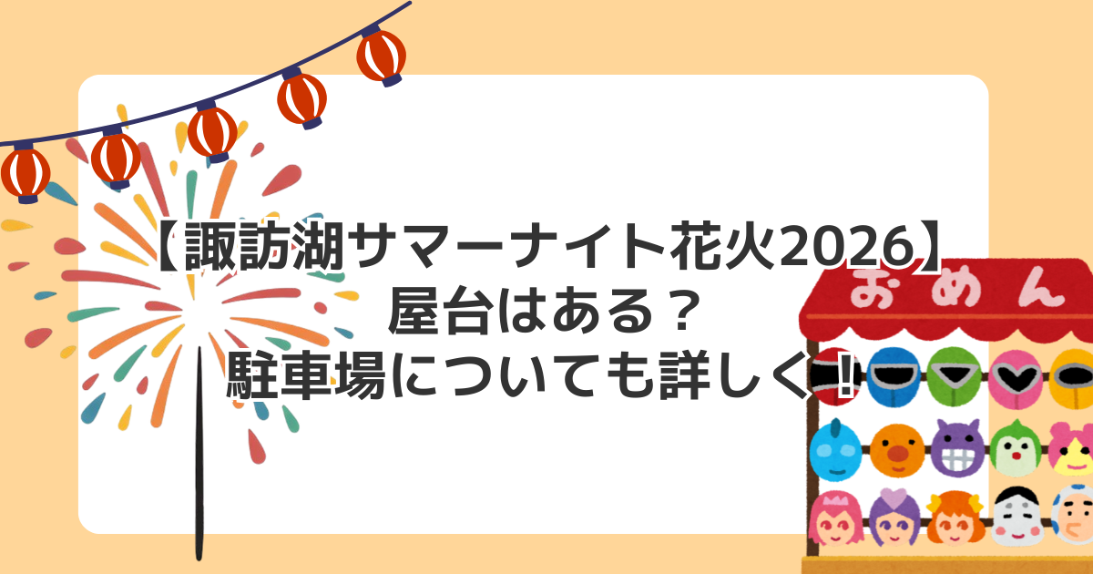 【諏訪湖サマーナイト花火2026】屋台はある?駐車場についても詳しく!
