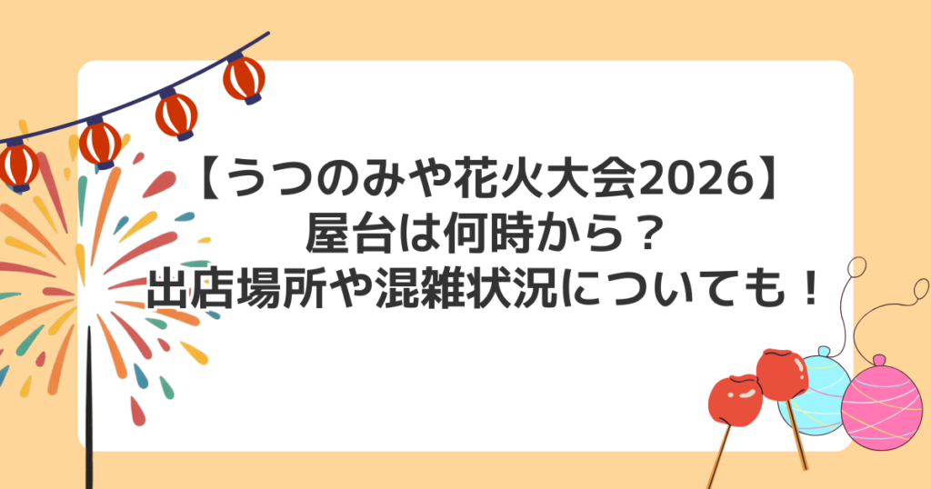 【うつのみや花火大会2026】屋台は何時から？出店場所や混雑状況についても！