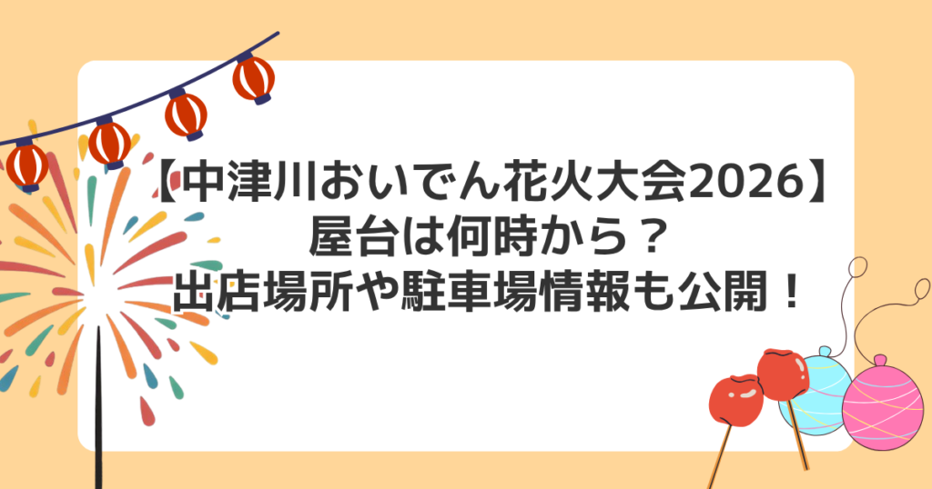 【中津川おいでん花火大会2026】屋台は何時から？出店場所や駐車場情報も公開！
