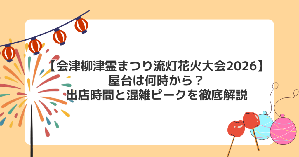 会津柳津霊まつり流灯花火大会2026の屋台は何時から？出店時間と混雑ピークを徹底解説