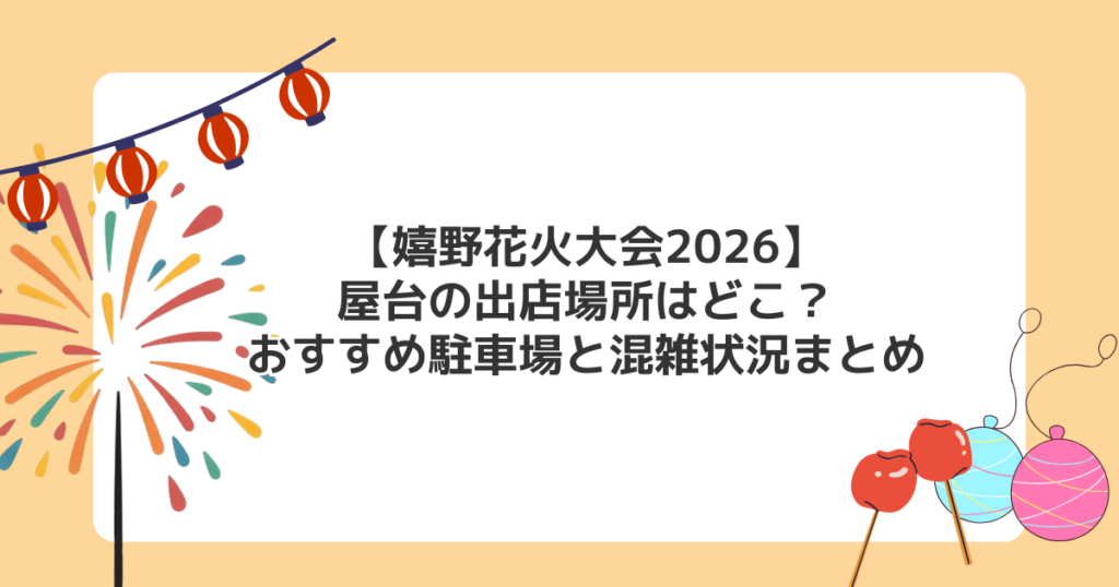 【嬉野花火大会2026】屋台の出店場所はどこ？おすすめ駐車場と混雑状況まとめ