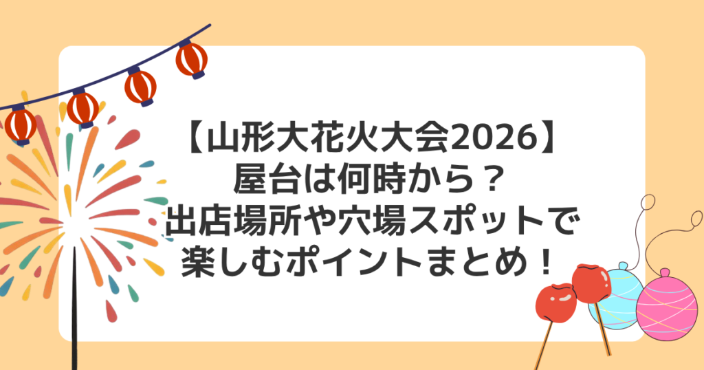 【山形大花火大会2026】屋台は何時から？出店場所や穴場スポットで楽しむポイントまとめ！