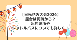 【日光花火大会2026】屋台は何時から？出店場所やシャトルバスについても詳しく！