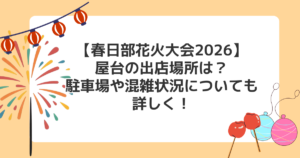 【春日部花火大会2026】屋台の出店場所は？駐車場や混雑状況についても詳しく！