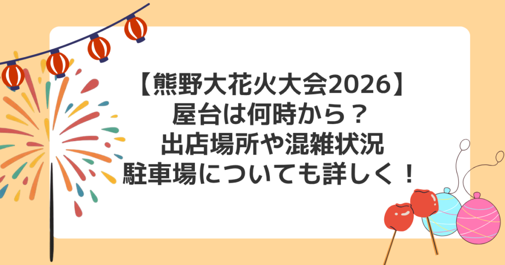 【熊野大花火大会2026】屋台は何時から？出店場所や混雑状況/駐車場についても詳しく！