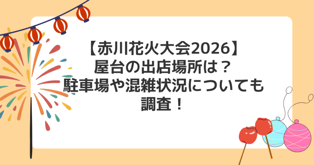 【赤川花火大会2026】屋台の出店場所は？駐車場や混雑状況についても調査！
