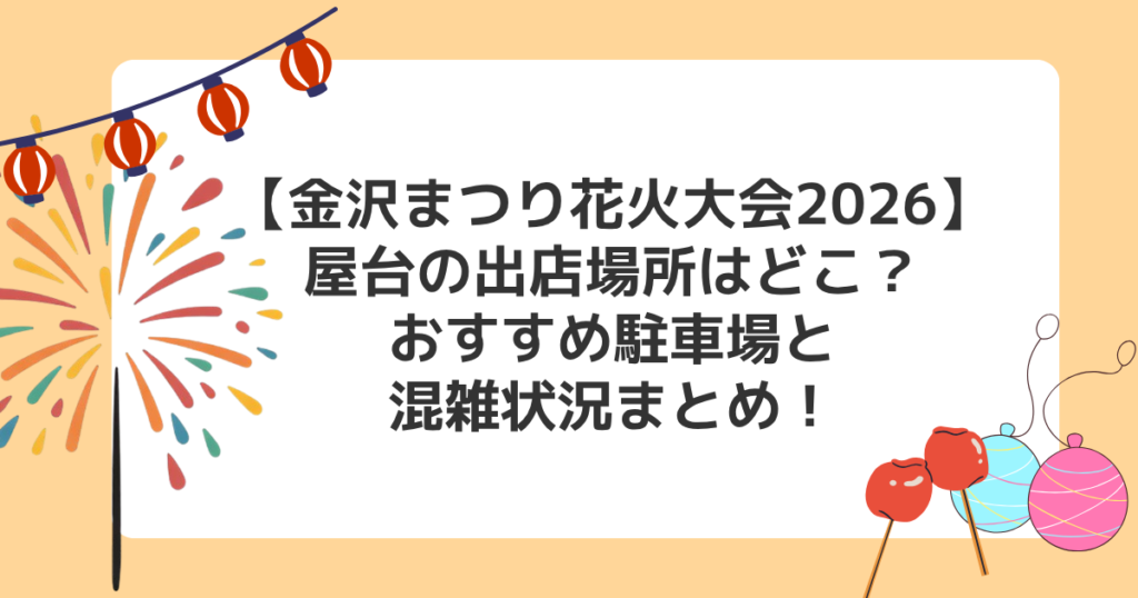 【金沢まつり花火大会2026】屋台の出店場所はどこ？おすすめ駐車場と混雑状況まとめ！