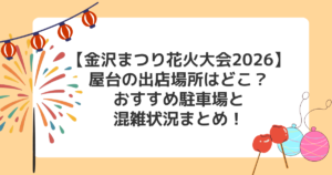 【金沢まつり花火大会2026】屋台の出店場所はどこ？おすすめ駐車場と混雑状況まとめ！