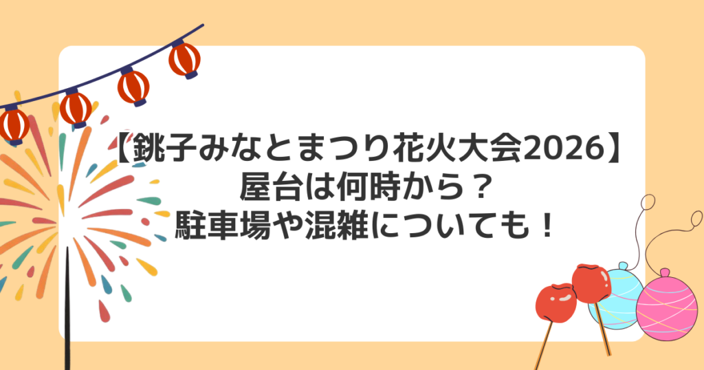 【銚子みなとまつり花火大会2026】屋台は何時から？駐車場や混雑についても！