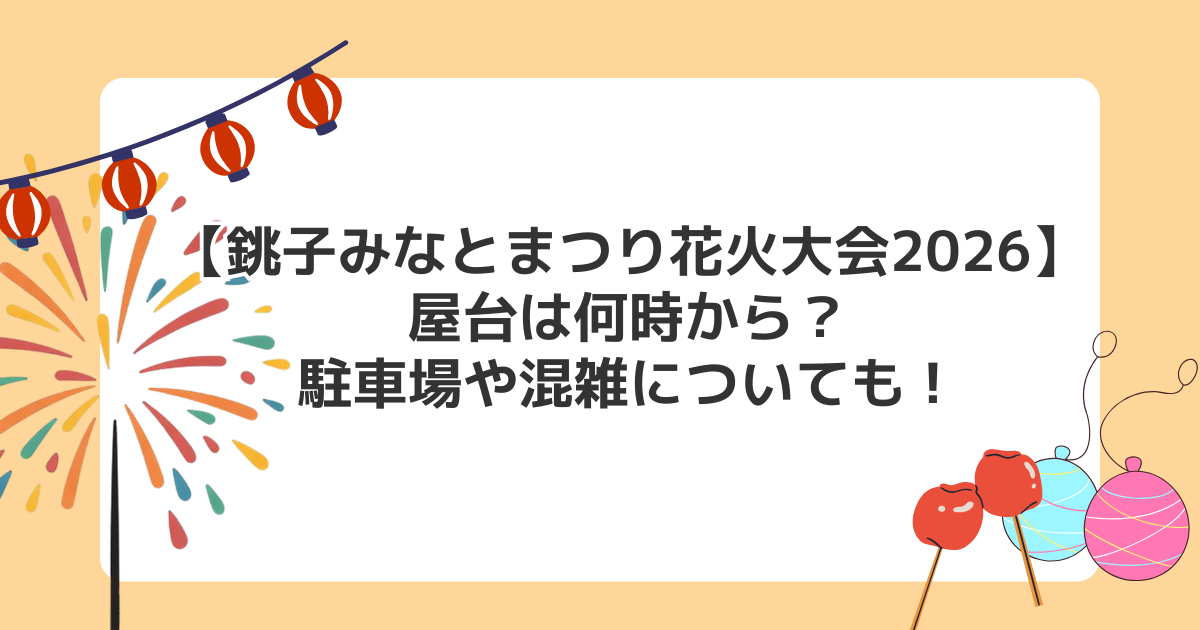 【銚子みなとまつり花火大会2026】屋台は何時から?駐車場や混雑についても!